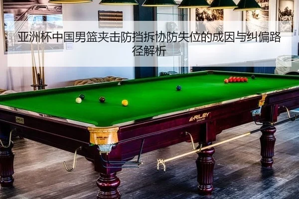 亚洲杯中国男篮夹击防挡拆协防失位的成因与纠偏路径解析