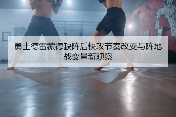 勇士德雷蒙德缺阵后快攻节奏改变与阵地战变量新观察